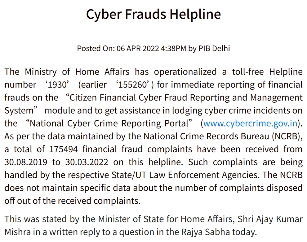 இந்திய அரசின் Press Information Bureau வெளியிட்ட Cyber Frauds Helpline அறிவிப்பு: Posted On 06 APR 2022, உள்துறை அமைச்சகம் 1930 என்ற கட்டணமில்லா உதவி எண்ணை முன்பு 155260 என்ற எண்ணுக்குப் பதிலாக இயக்கத்தில் கொண்டுவந்துள்ளது, Citizen Financial Cyber Fraud Reporting and Management System மற்றும் cybercrime.gov.in பற்றிய விளக்கம், புகார்கள் மாநில மற்றும் யூனியன் பிரதேச சட்ட அமலாக்க நிறுவனங்களால் கையாளப்படுகின்றன என்ற வரி