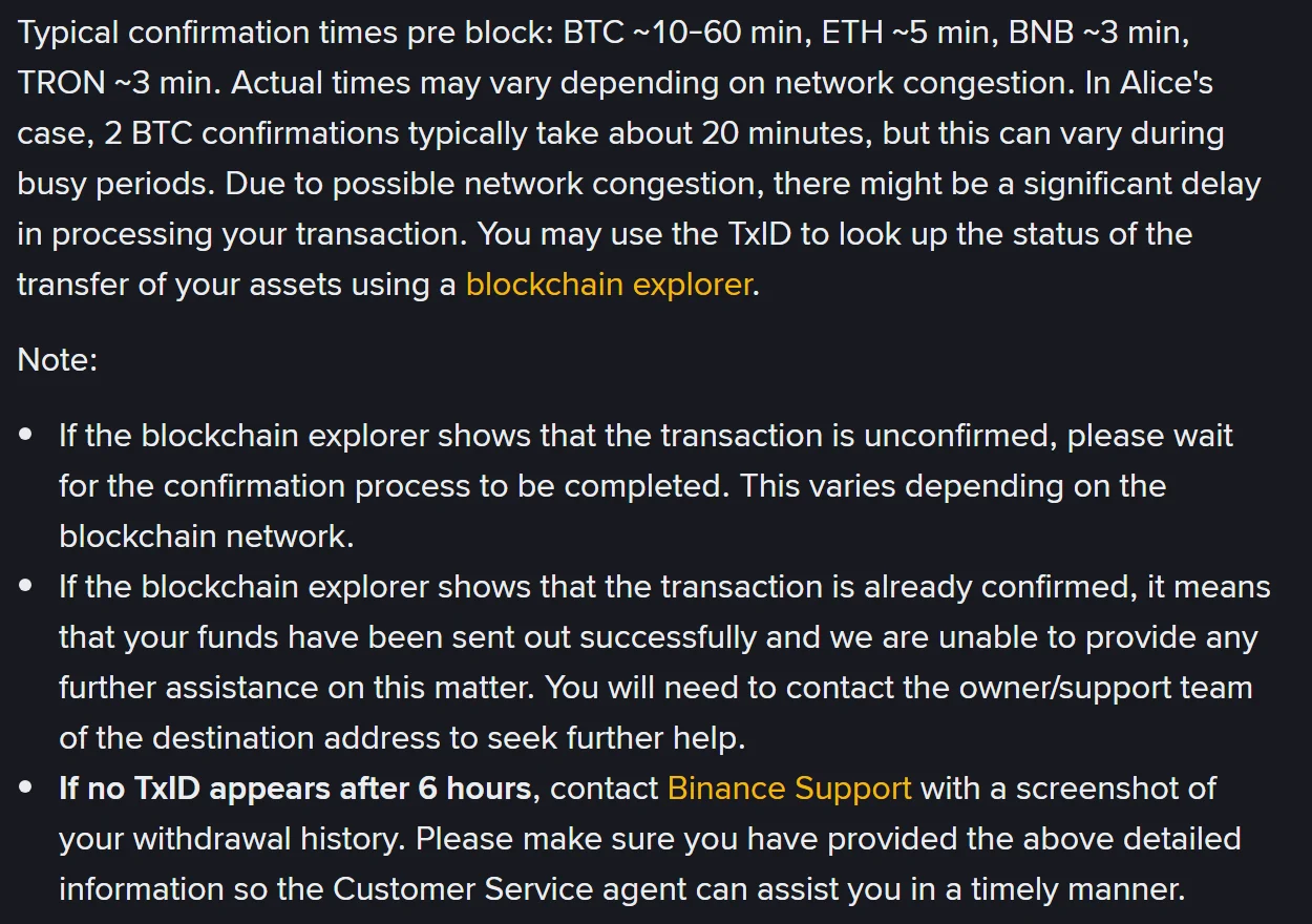 Binance-ன் "Why Hasn't My Withdrawal Arrived?" உதவிப் பக்கத்தின் Frequently Asked Questions பகுதி: BTC, ETH, BNB, TRON-க்கான தோராயமான உறுதிப்படுத்தல் நேரங்கள், explorer உறுதி செய்தபின் Binance மேற்கொண்டு உதவ முடியாது என்ற குறிப்பு, மற்றும் 6 மணி நேரம் கடந்தும் TxID வரவில்லை என்றால் support-ஐத் தொடர்புகொள்ளச் சொல்லும் வரி